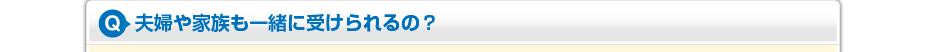 夫婦や家族も一緒に受けられるの?