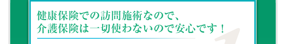 健康保険での訪問マッサージなので、介護保険は一切使わないので安心です!